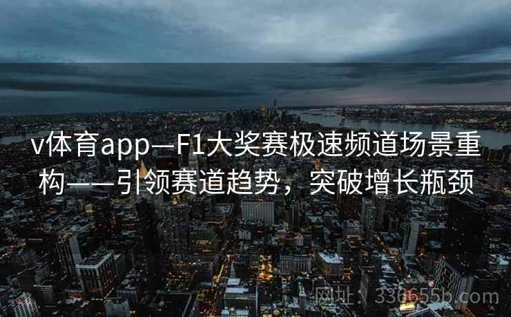 v体育app—F1大奖赛极速频道场景重构——引领赛道趋势，突破增长瓶颈