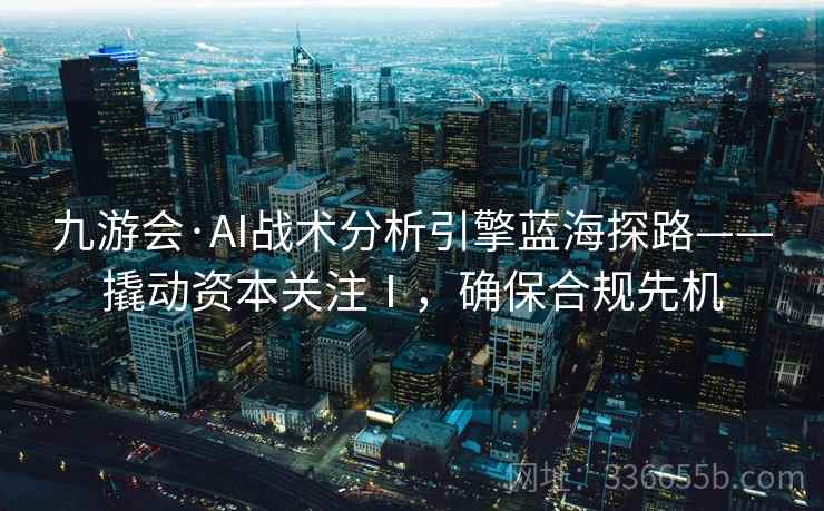九游会·AI战术分析引擎蓝海探路——撬动资本关注Ⅰ，确保合规先机