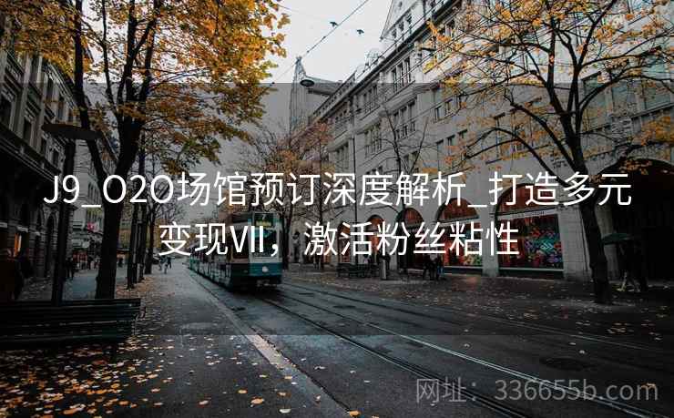 J9_O2O场馆预订深度解析_打造多元变现Ⅶ，激活粉丝粘性