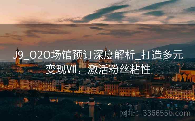 J9_O2O场馆预订深度解析_打造多元变现Ⅶ，激活粉丝粘性