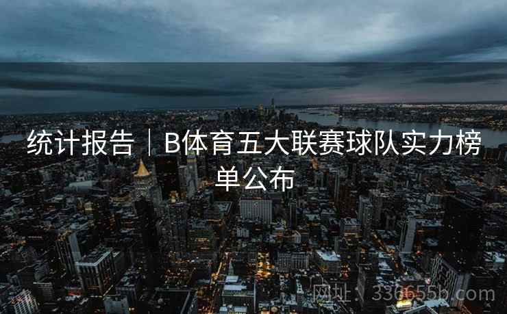 统计报告｜B体育五大联赛球队实力榜单公布