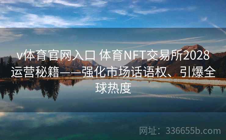 v体育官网入口 体育NFT交易所2028运营秘籍——强化市场话语权、引爆全球热度
