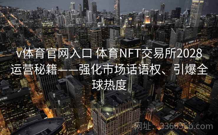 v体育官网入口 体育NFT交易所2028运营秘籍——强化市场话语权、引爆全球热度
