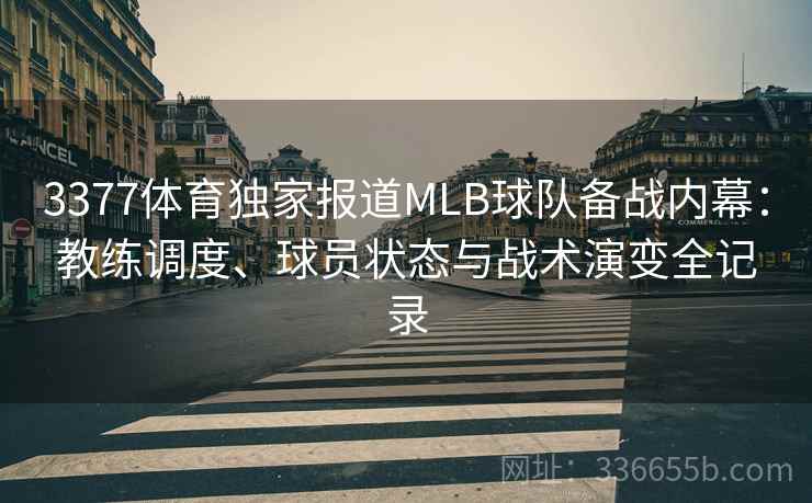3377体育独家报道MLB球队备战内幕：教练调度、球员状态与战术演变全记录
