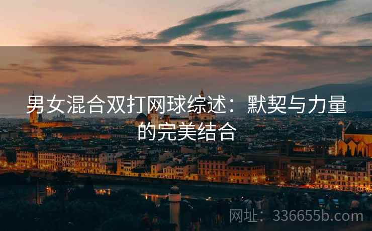男女混合双打网球综述：默契与力量的完美结合