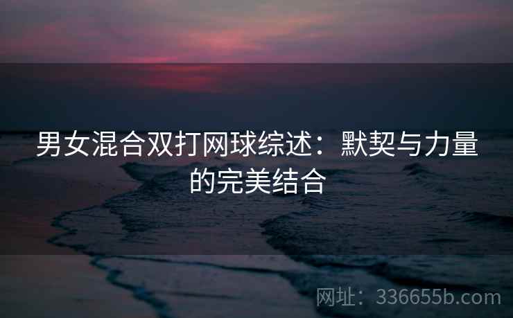 男女混合双打网球综述：默契与力量的完美结合