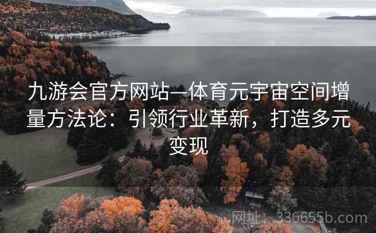 九游会官方网站—体育元宇宙空间增量方法论：引领行业革新，打造多元变现