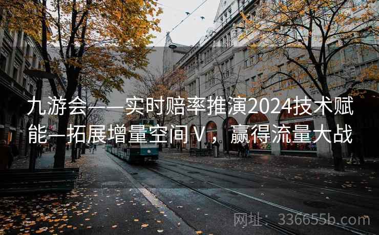 九游会——实时赔率推演2024技术赋能—拓展增量空间Ⅴ，赢得流量大战