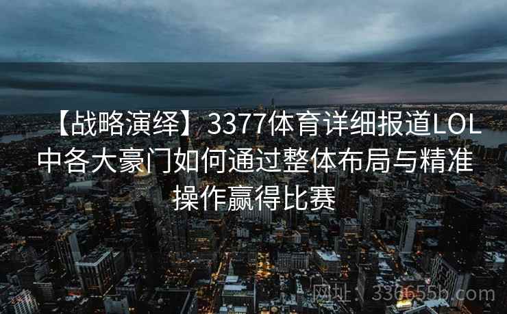 【战略演绎】3377体育详细报道LOL中各大豪门如何通过整体布局与精准操作赢得比赛