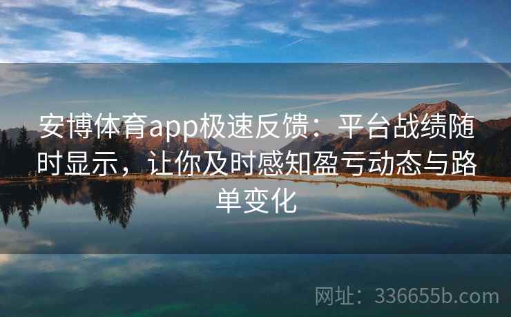 安博体育app极速反馈：平台战绩随时显示，让你及时感知盈亏动态与路单变化