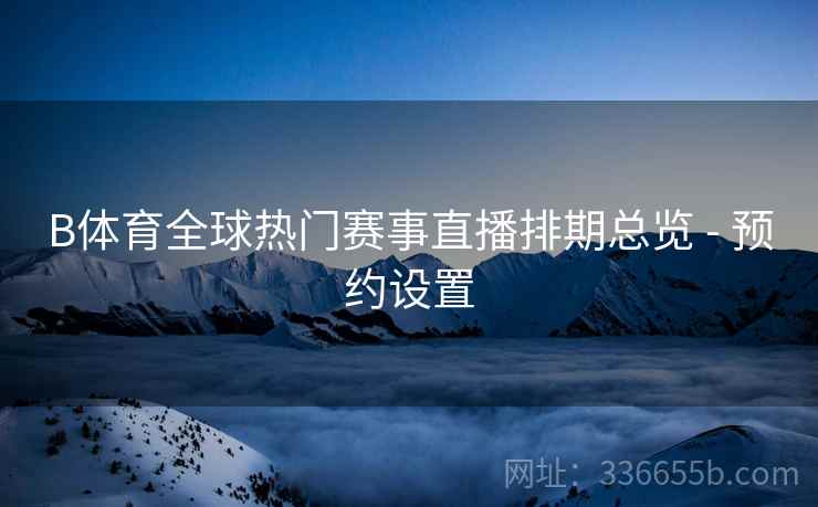 B体育全球热门赛事直播排期总览 - 预约设置