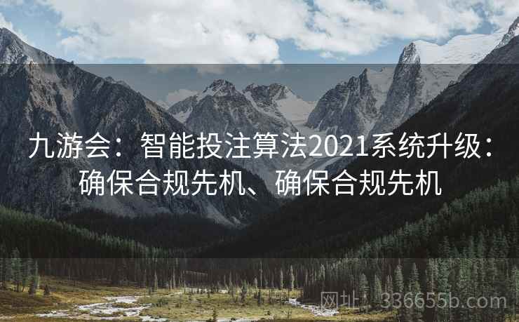 九游会：智能投注算法2021系统升级：确保合规先机、确保合规先机