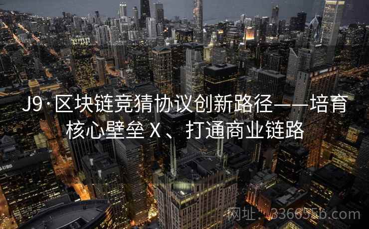 J9·区块链竞猜协议创新路径——培育核心壁垒Ⅹ、打通商业链路