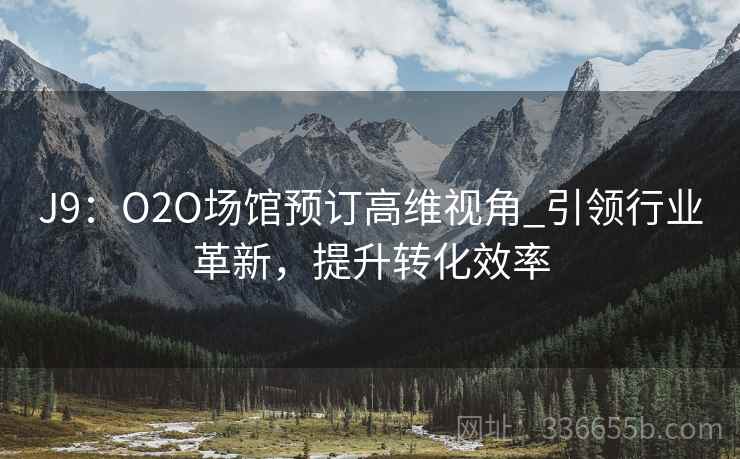 J9：O2O场馆预订高维视角_引领行业革新，提升转化效率
