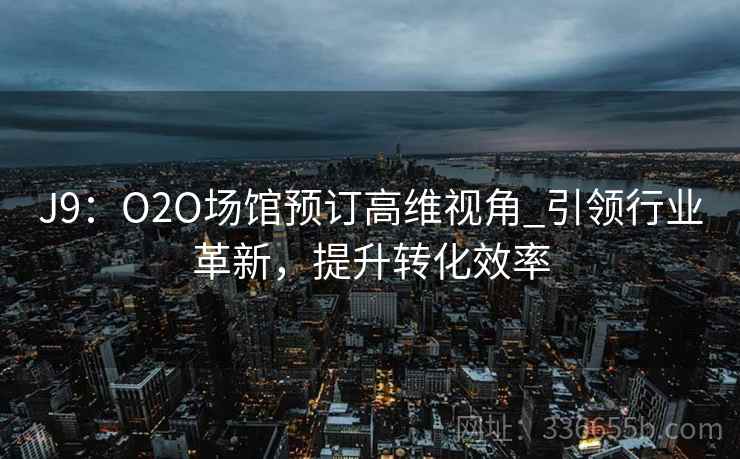 J9：O2O场馆预订高维视角_引领行业革新，提升转化效率