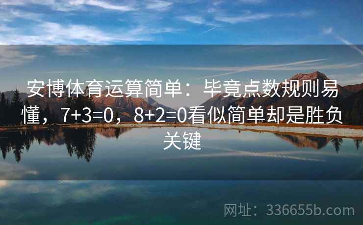 安博体育运算简单：毕竟点数规则易懂，7+3=0，8+2=0看似简单却是胜负关键
