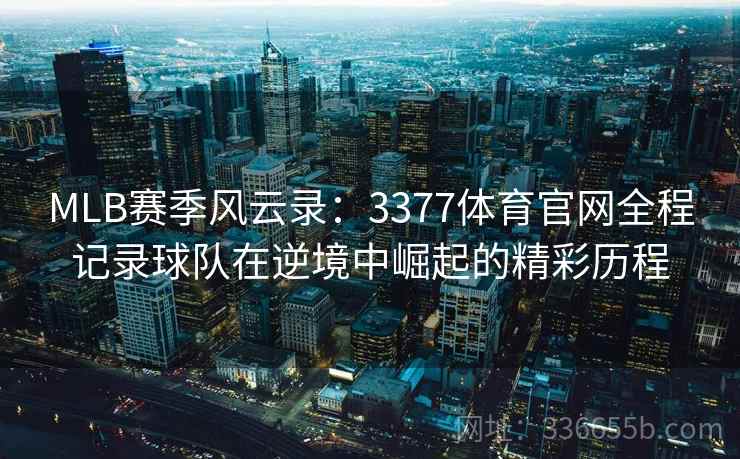 MLB赛季风云录：3377体育官网全程记录球队在逆境中崛起的精彩历程