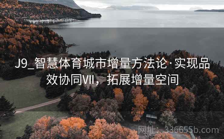 J9_智慧体育城市增量方法论·实现品效协同Ⅶ，拓展增量空间