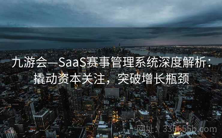 九游会—SaaS赛事管理系统深度解析：撬动资本关注，突破增长瓶颈