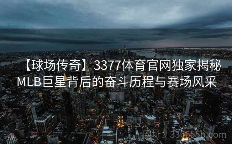 【球场传奇】3377体育官网独家揭秘MLB巨星背后的奋斗历程与赛场风采
