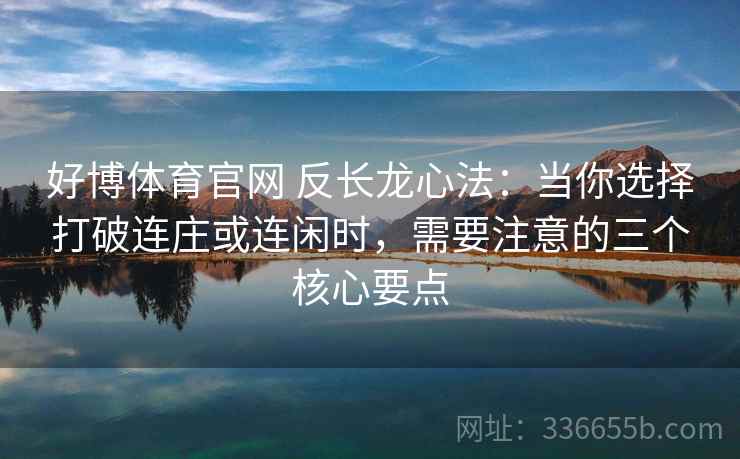 好博体育官网 反长龙心法：当你选择打破连庄或连闲时，需要注意的三个核心要点