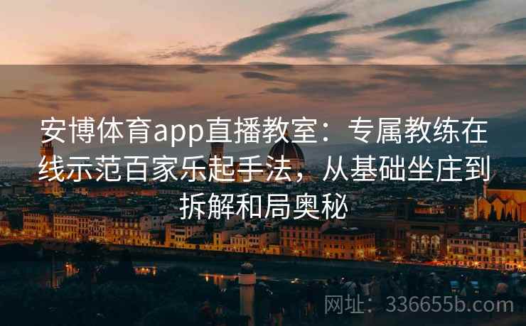 安博体育app直播教室：专属教练在线示范百家乐起手法，从基础坐庄到拆解和局奥秘