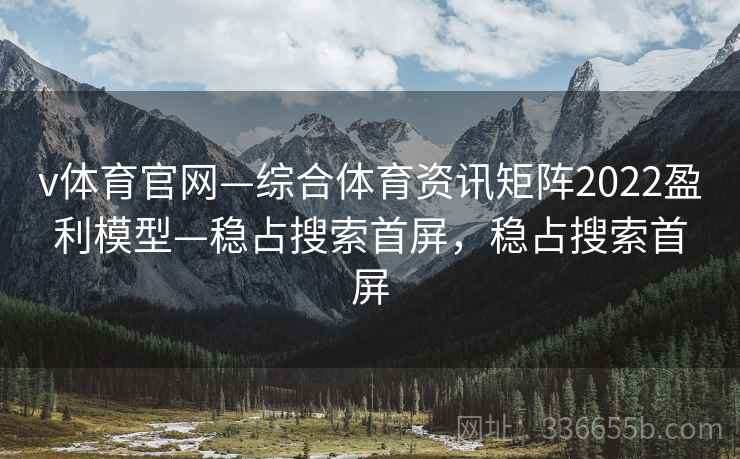 v体育官网—综合体育资讯矩阵2022盈利模型—稳占搜索首屏，稳占搜索首屏