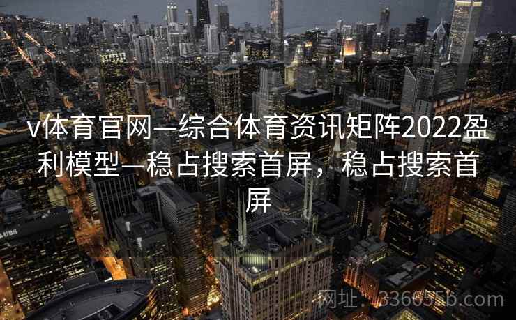 v体育官网—综合体育资讯矩阵2022盈利模型—稳占搜索首屏，稳占搜索首屏