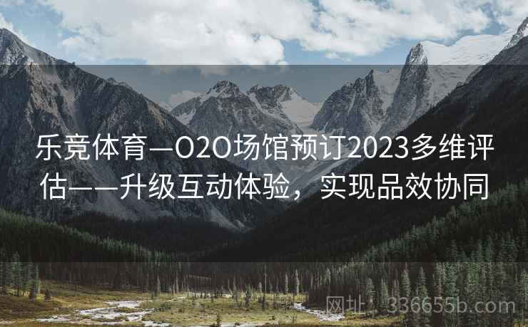 乐竞体育—O2O场馆预订2023多维评估——升级互动体验，实现品效协同