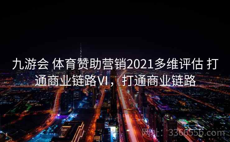 九游会 体育赞助营销2021多维评估 打通商业链路Ⅵ，打通商业链路