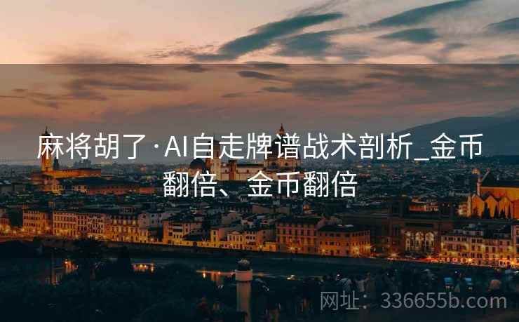 麻将胡了·AI自走牌谱战术剖析_金币翻倍、金币翻倍
