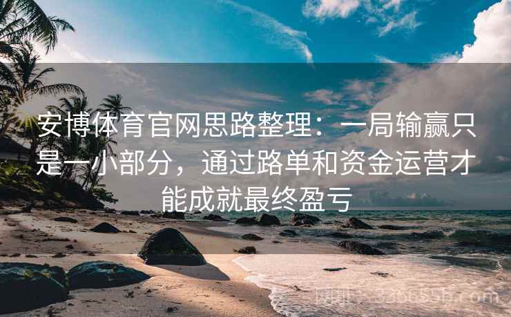 安博体育官网思路整理：一局输赢只是一小部分，通过路单和资金运营才能成就最终盈亏