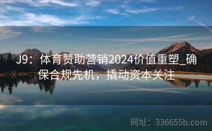 J9：体育赞助营销2024价值重塑_确保合规先机，撬动资本关注