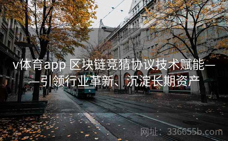 v体育app 区块链竞猜协议技术赋能——引领行业革新、沉淀长期资产
