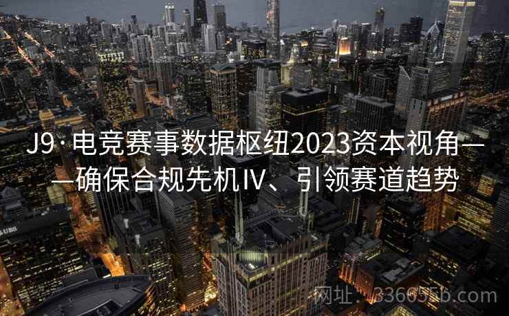 J9·电竞赛事数据枢纽2023资本视角——确保合规先机Ⅳ、引领赛道趋势